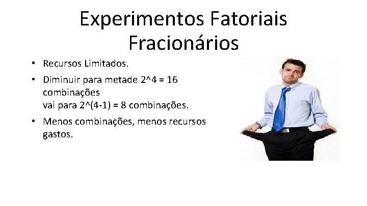 Experimentos Fatoriais Fracionários • Recursos Limitados. • Diminuir para metade 2^4 = 16 combinações