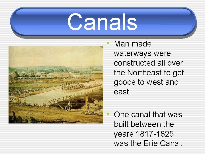 Canals • Man made waterways were constructed all over the Northeast to get goods