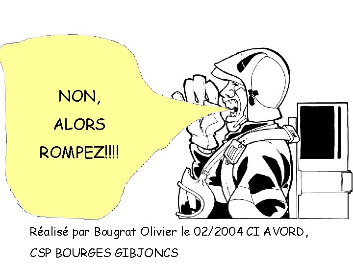 NON, ALORS ROMPEZ!!!! Réalisé par Bougrat Olivier le 02/2004 CI AVORD, CSP BOURGES GIBJONCS