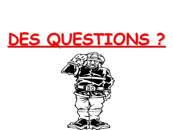 DES QUESTIONS ? 