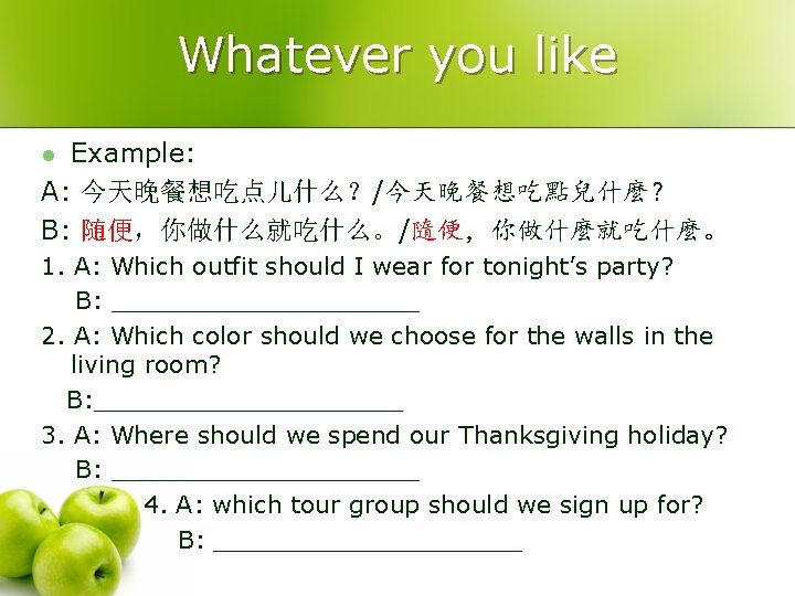 Whatever you like Example: A: 今天晚餐想吃点儿什么？/今天晚餐想吃點兒什麼？ B: 随便，你做什么就吃什么。/隨便，你做什麼就吃什麼。 l 1. A: Which outfit should