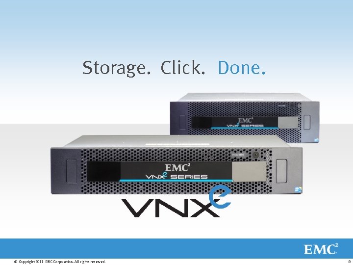 Storage. Click. Done. © Copyright 2011 EMC Corporation. All rights reserved. 8 