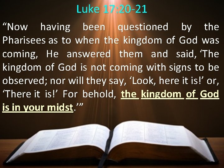 Luke 17: 20 -21 “Now having been questioned by the Pharisees as to when