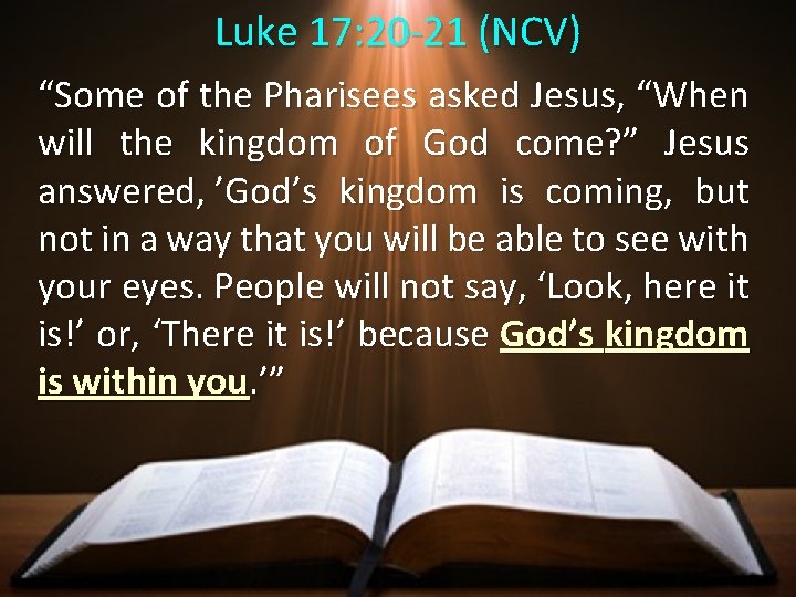 Luke 17: 20 -21 (NCV) “Some of the Pharisees asked Jesus, “When will the
