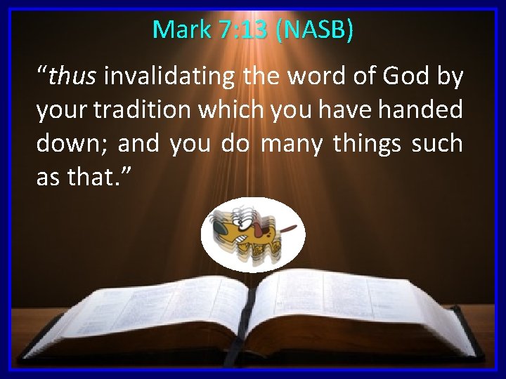 Mark 7: 13 (NASB) “thus invalidating the word of God by your tradition which