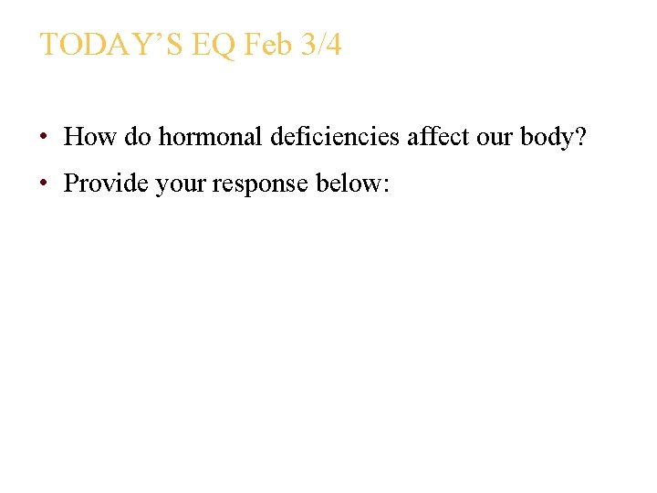 TODAY’S EQ Feb 3/4 • How do hormonal deficiencies affect our body? • Provide