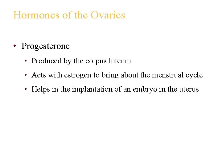 Hormones of the Ovaries • Progesterone • Produced by the corpus luteum • Acts