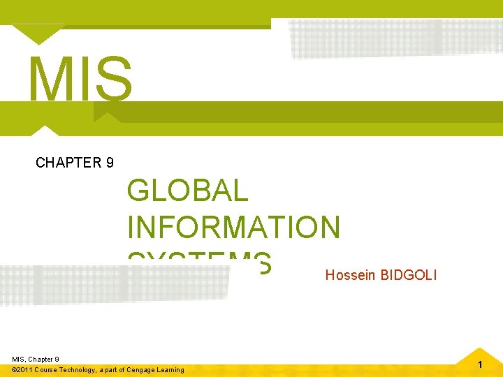 MIS CHAPTER 9 GLOBAL INFORMATION SYSTEMS Hossein BIDGOLI MIS, Chapter 9 © 2011 Course