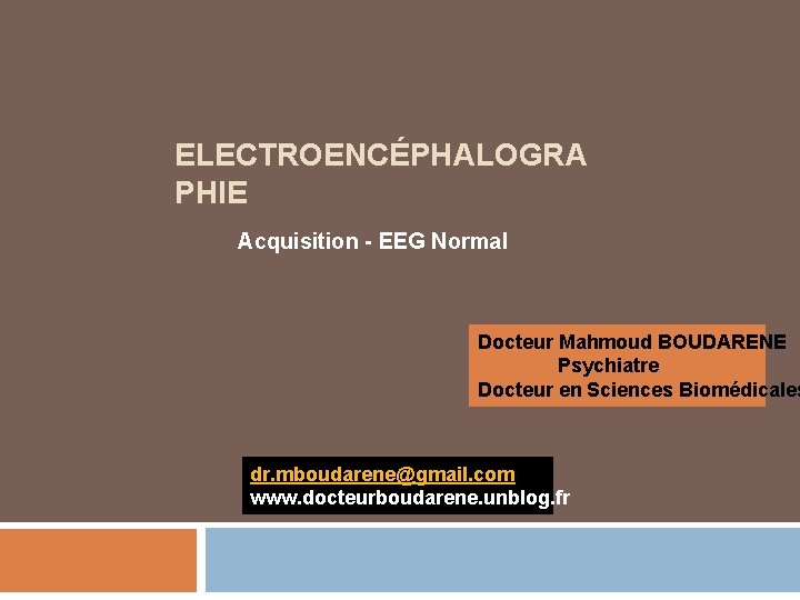 ELECTROENCÉPHALOGRA PHIE Acquisition - EEG Normal Docteur Mahmoud BOUDARENE Psychiatre Docteur en Sciences Biomédicales