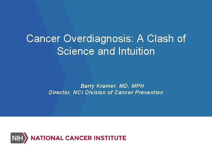 Cancer Overdiagnosis: A Clash of Science and Intuition Barry Kramer, MD, MPH Director, NCI