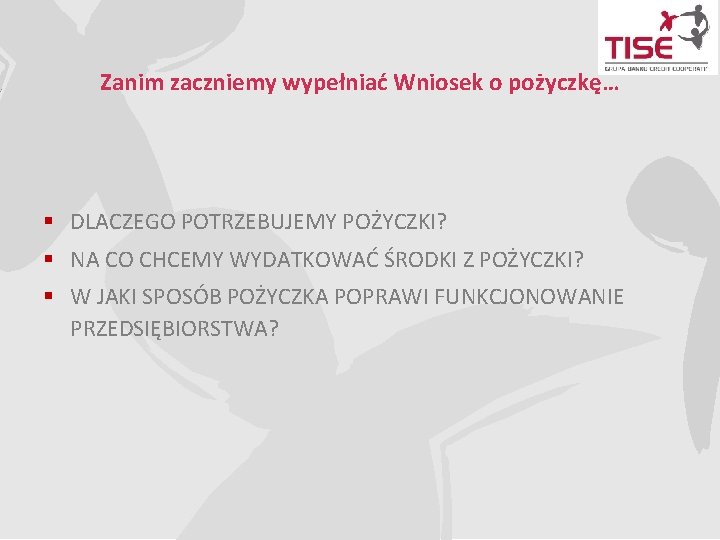 Zanim zaczniemy wypełniać Wniosek o pożyczkę… § DLACZEGO POTRZEBUJEMY POŻYCZKI? § NA CO CHCEMY