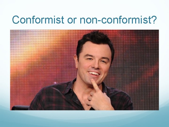 Conformist or non-conformist? Conformist or non-conformist?