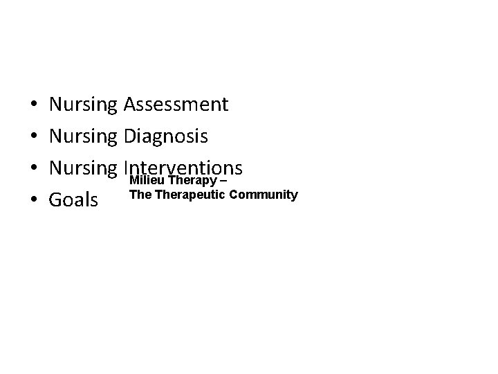  • • Nursing Assessment Nursing Diagnosis Nursing Interventions Milieu Therapy – Goals Therapeutic