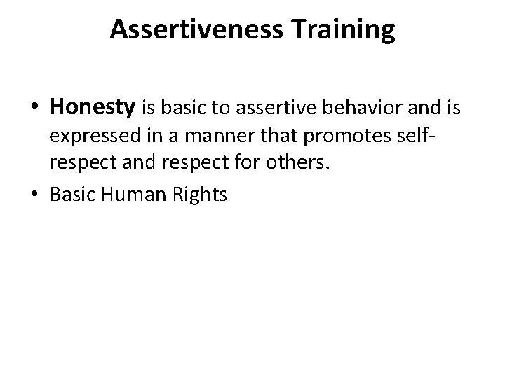 Assertiveness Training • Honesty is basic to assertive behavior and is expressed in a
