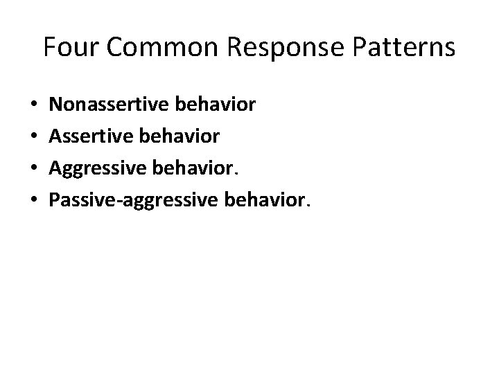 Four Common Response Patterns • • Nonassertive behavior Aggressive behavior. Passive-aggressive behavior. 