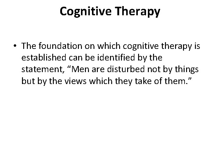 Cognitive Therapy • The foundation on which cognitive therapy is established can be identified