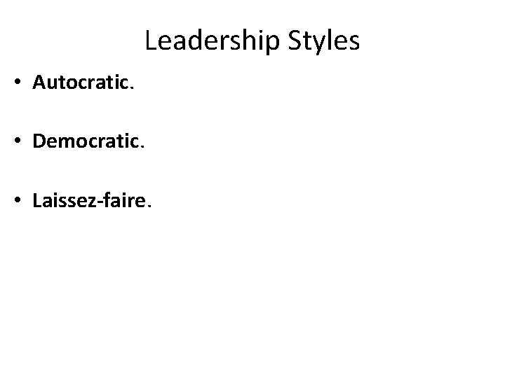 Leadership Styles • Autocratic. • Democratic. • Laissez-faire. 