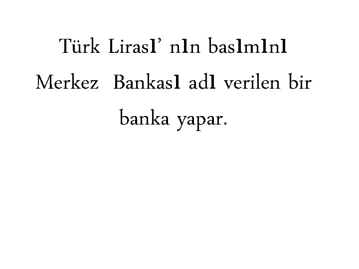 Türk Lirası’ nın basımını Merkez Bankası adı verilen bir banka yapar. 