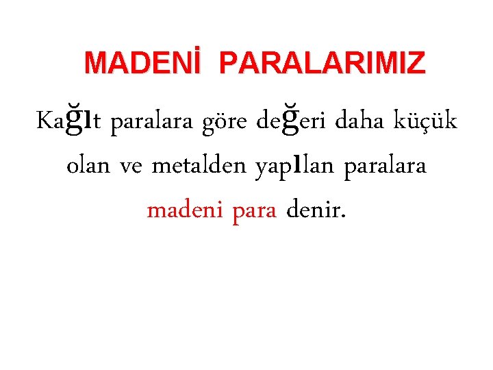 MADENİ PARALARIMIZ Kağıt paralara göre değeri daha küçük olan ve metalden yapılan paralara madeni