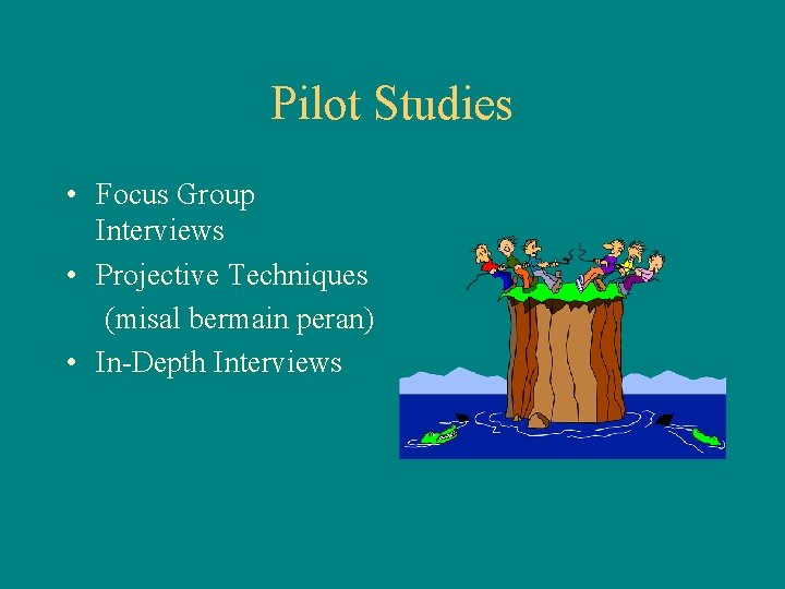 Pilot Studies • Focus Group Interviews • Projective Techniques (misal bermain peran) • In-Depth