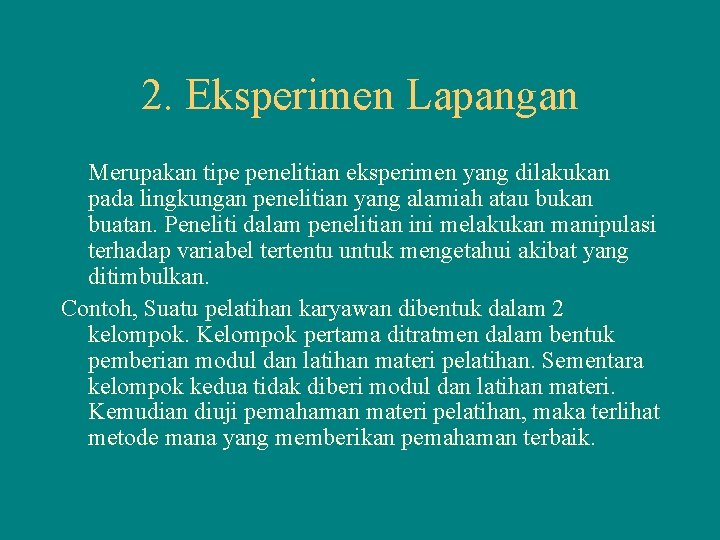 2. Eksperimen Lapangan Merupakan tipe penelitian eksperimen yang dilakukan pada lingkungan penelitian yang alamiah