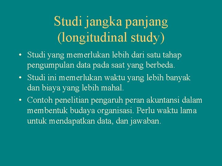 Studi jangka panjang (longitudinal study) • Studi yang memerlukan lebih dari satu tahap pengumpulan