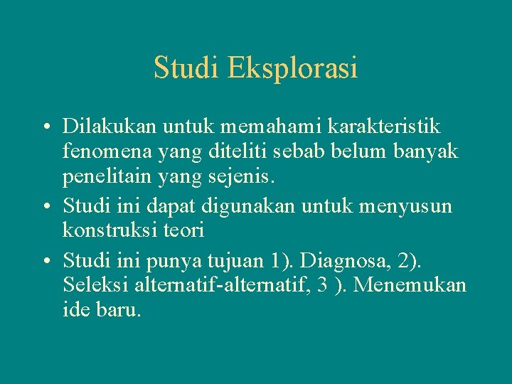 Studi Eksplorasi • Dilakukan untuk memahami karakteristik fenomena yang diteliti sebab belum banyak penelitain