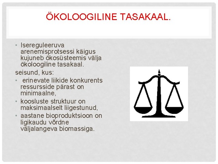 ÖKOLOOGILINE TASAKAAL. • Isereguleeruva arenemisprotsessi käigus kujuneb ökosüsteemis välja ökoloogiline tasakaal. seisund, kus: •