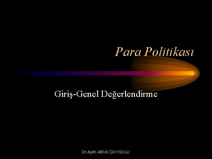 Para Politikası Giriş-Genel Değerlendirme Dr. Aylin ABUK DUYGULU 