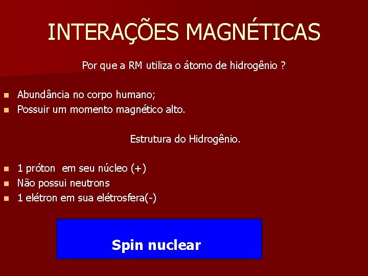 INTERAÇÕES MAGNÉTICAS Por que a RM utiliza o átomo de hidrogênio ? Abundância no