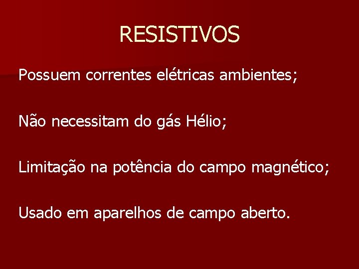 RESISTIVOS Possuem correntes elétricas ambientes; Não necessitam do gás Hélio; Limitação na potência do