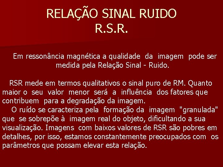 RELAÇÃO SINAL RUIDO R. S. R. Em ressonância magnética a qualidade da imagem pode