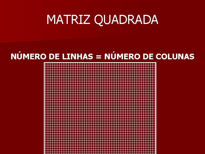 MATRIZ QUADRADA NÚMERO DE LINHAS = NÚMERO DE COLUNAS 