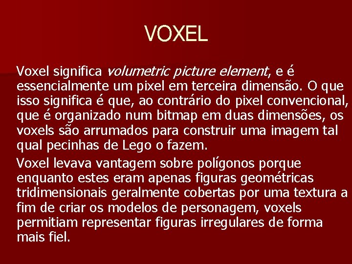 VOXEL Voxel significa volumetric picture element, e é essencialmente um pixel em terceira dimensão.