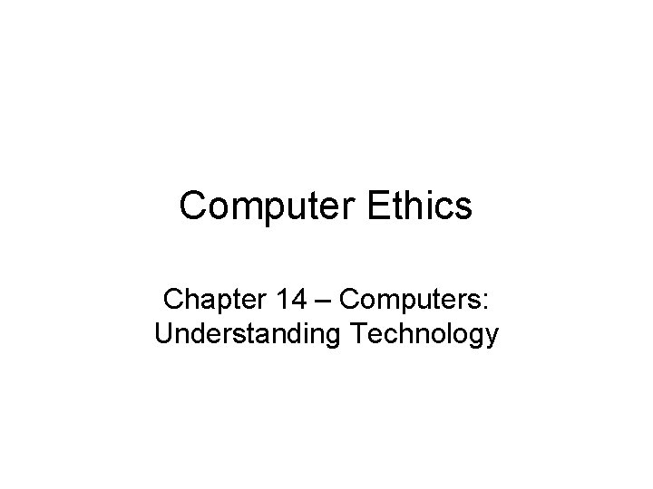 Computer Ethics Chapter 14 – Computers: Understanding Technology 