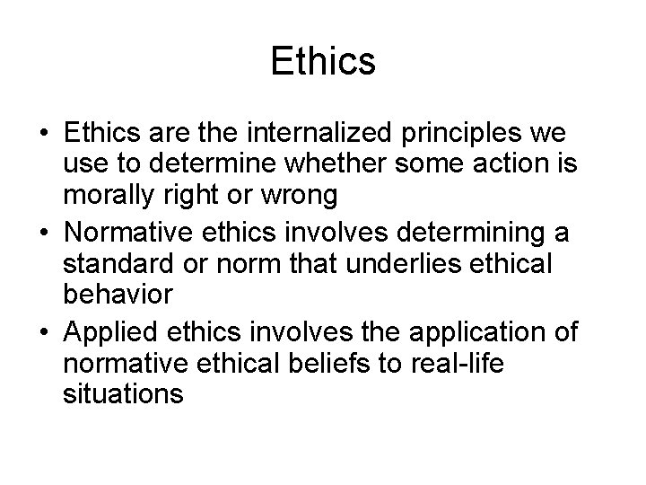 Ethics • Ethics are the internalized principles we use to determine whether some action