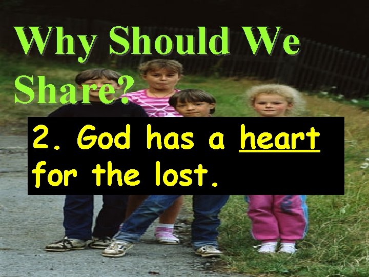 Why Should We Share? 2. God has a heart for the lost. 