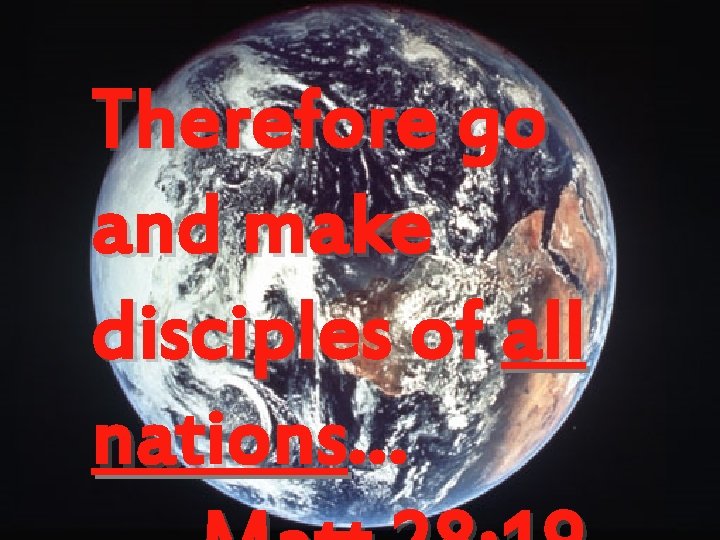 Therefore go and make disciples of all nations… 