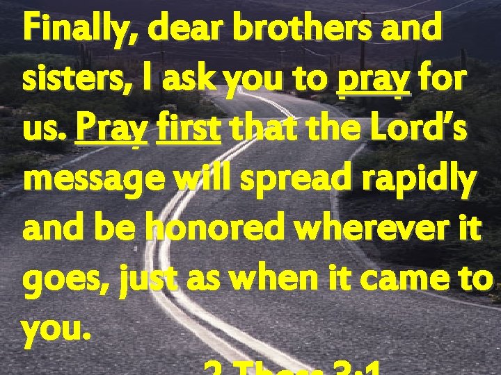 Finally, dear brothers and sisters, I ask you to pray for us. Pray first