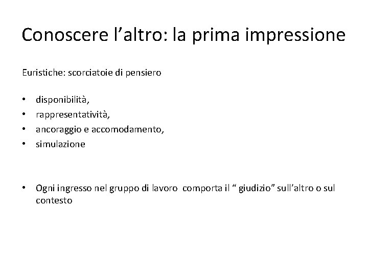 Conoscere l’altro: la prima impressione Euristiche: scorciatoie di pensiero • • disponibilità, rappresentatività, ancoraggio