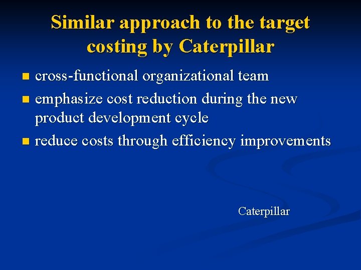 Similar approach to the target costing by Caterpillar cross-functional organizational team n emphasize cost