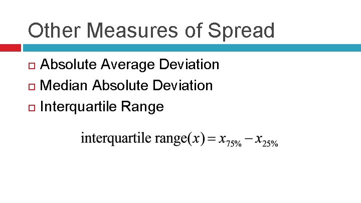 Other Measures of Spread Absolute Average Deviation Median Absolute Deviation Interquartile Range 