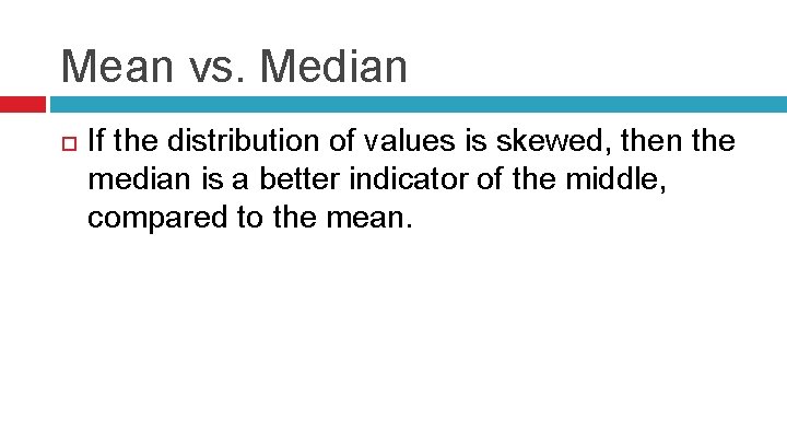 Mean vs. Median If the distribution of values is skewed, then the median is