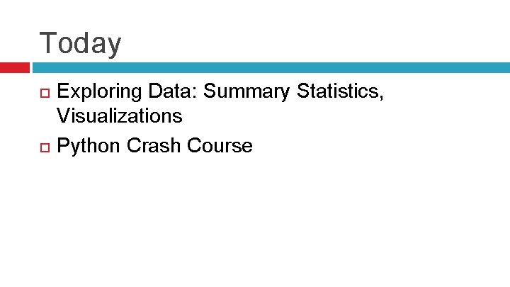 Today Exploring Data: Summary Statistics, Visualizations Python Crash Course 