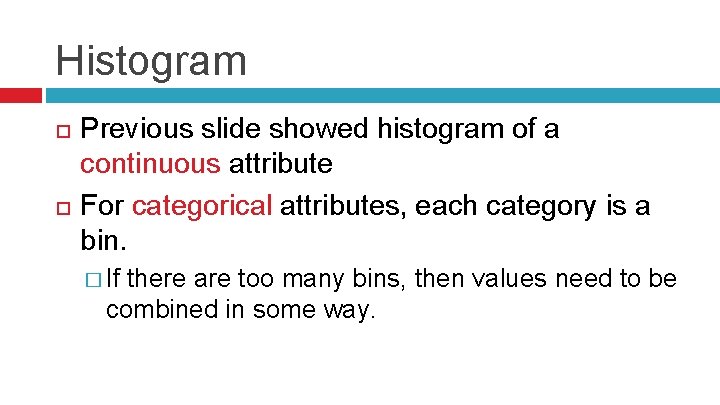 Histogram Previous slide showed histogram of a continuous attribute For categorical attributes, each category
