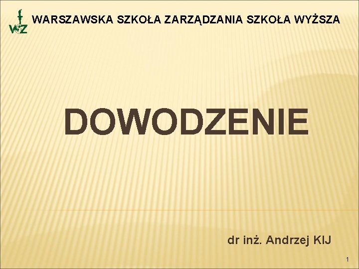 WARSZAWSKA SZKOŁA ZARZĄDZANIA SZKOŁA WYŻSZA DOWODZENIE dr inż. Andrzej KIJ 1 