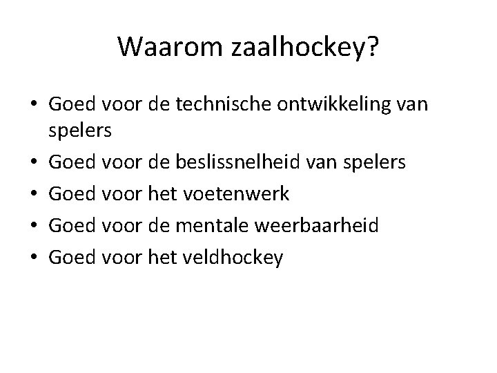 Waarom zaalhockey? • Goed voor de technische ontwikkeling van spelers • Goed voor de