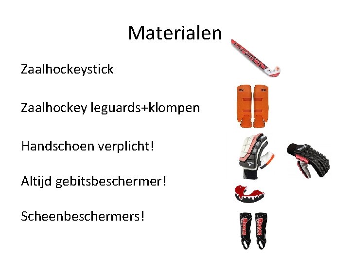 Materialen Zaalhockeystick Zaalhockey leguards+klompen Handschoen verplicht! Altijd gebitsbeschermer! Scheenbeschermers! 