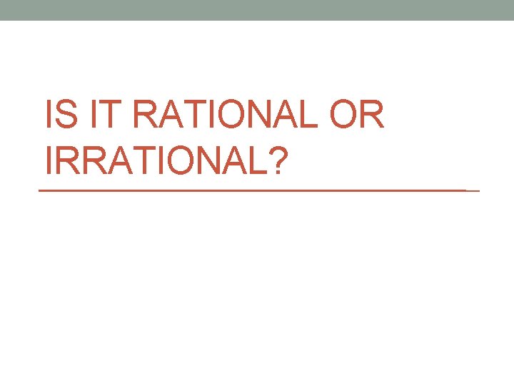 IS IT RATIONAL OR IRRATIONAL? 