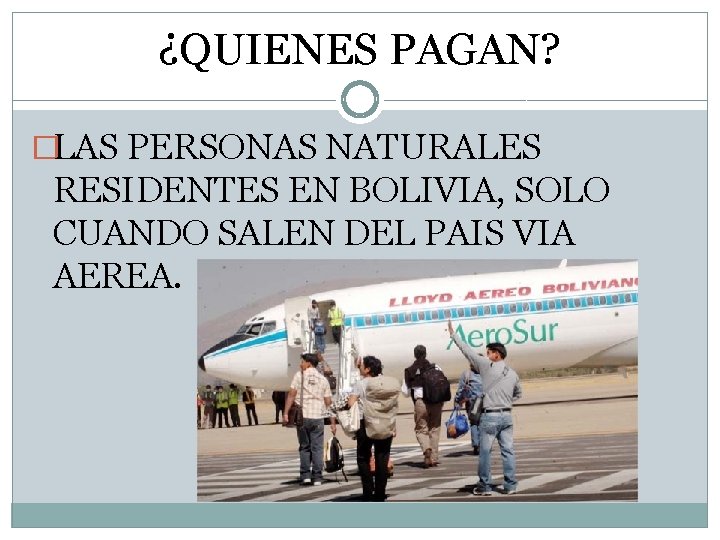 ¿QUIENES PAGAN? �LAS PERSONAS NATURALES RESIDENTES EN BOLIVIA, SOLO CUANDO SALEN DEL PAIS VIA